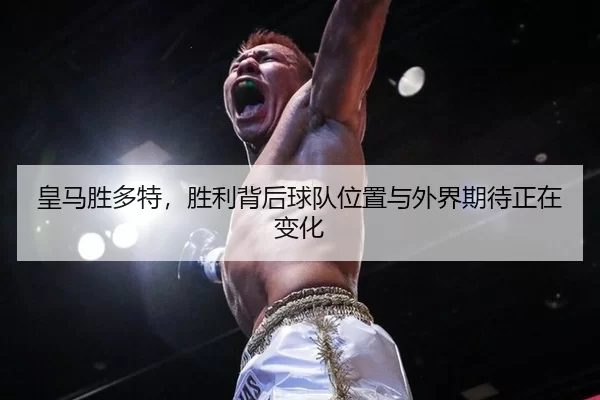皇马胜多特，胜利背后球队位置与外界期待正在变化